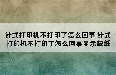 针式打印机不打印了怎么回事 针式打印机不打印了怎么回事显示缺纸